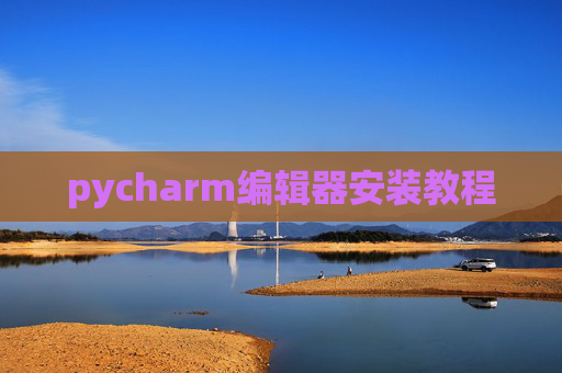 pycharm编辑器安装教程 pycharm编辑器安装教程